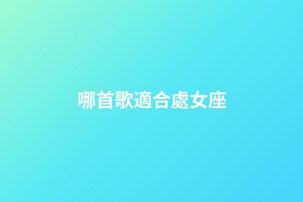哪首歌適合處女座-第1張-星座運(yùn)勢(shì)-玄機(jī)派