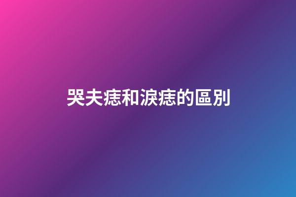 哭夫痣和淚痣的區別
