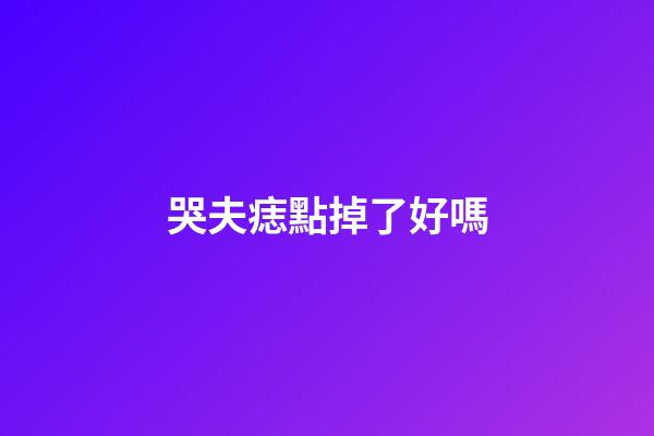 哭夫痣點掉了好嗎