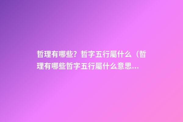 哲理有哪些？哲字五行屬什么（哲理有哪些?哲字五行屬什么意思）