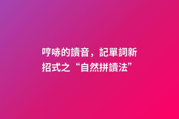 哼哧的讀音，記單詞新招式之“自然拼讀法”-第1張-觀點-玄機派