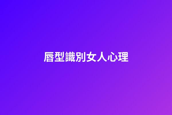 唇型識別女人心理