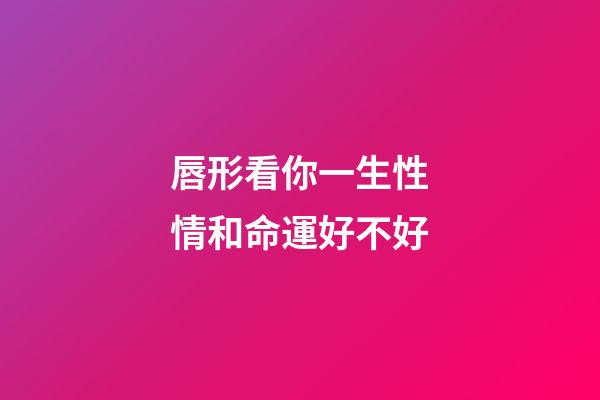唇形看你一生性情和命運好不好