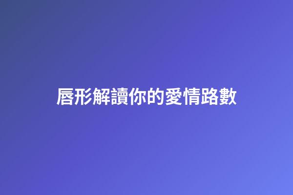 唇形解讀你的愛情路數
