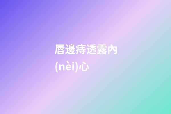 唇邊痔透露內(nèi)心