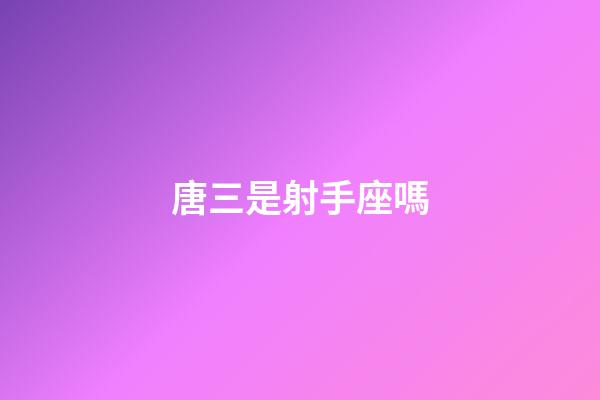 唐三是射手座嗎-第1張-星座運(yùn)勢(shì)-玄機(jī)派