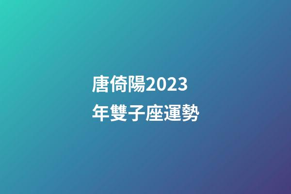 唐倚陽2023年雙子座運勢-第1張-星座運勢-玄機派