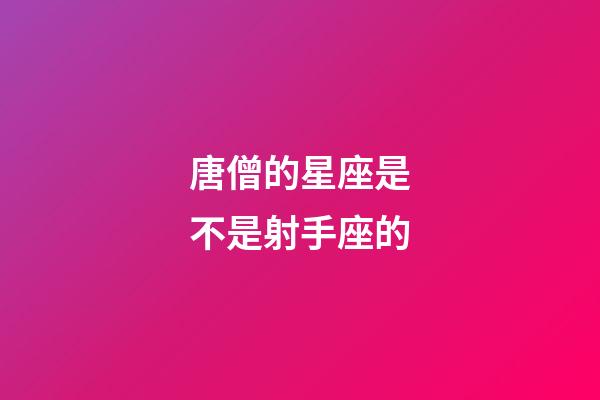 唐僧的星座是不是射手座的-第1張-星座運勢-玄機派