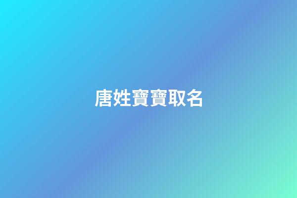 唐姓寶寶取名(唐姓寶寶取名字大全)-第1張-寶寶起名-玄機派