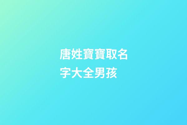 唐姓寶寶取名字大全男孩(唐姓寶寶起名字)-第1張-男孩起名-玄機派