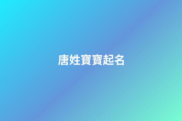 唐姓寶寶起名(唐姓寶寶寓意好的名字)-第1張-寶寶起名-玄機派