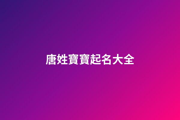 唐姓寶寶起名大全(唐姓起什么名字好聽)-第1張-寶寶起名-玄機(jī)派