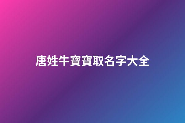 唐姓牛寶寶取名字大全(唐姓牛寶寶取名字大全男孩)-第1張-男孩起名-玄機派