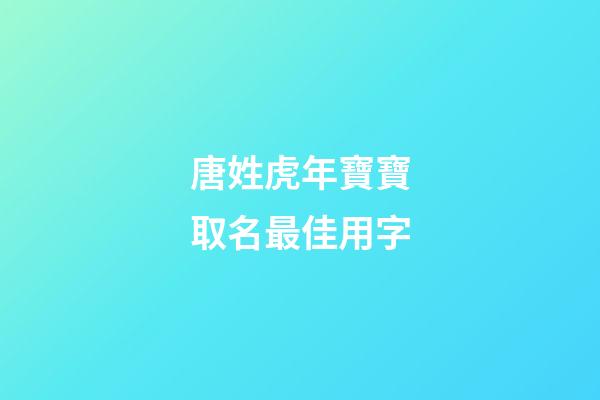 唐姓虎年寶寶取名最佳用字(唐姓取什么名字好)-第1張-寶寶起名-玄機派