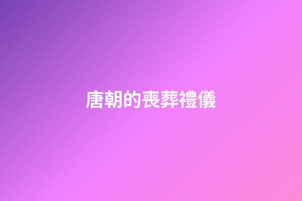 唐朝的喪葬禮儀