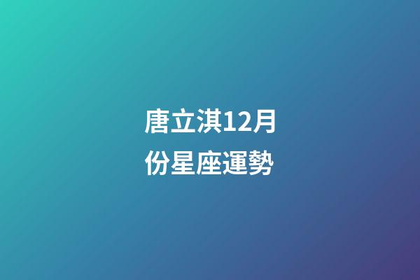 唐立淇12月份星座運勢-第1張-星座運勢-玄機派