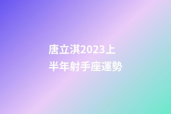 唐立淇2023上半年射手座運勢-第1張-星座運勢-玄機派