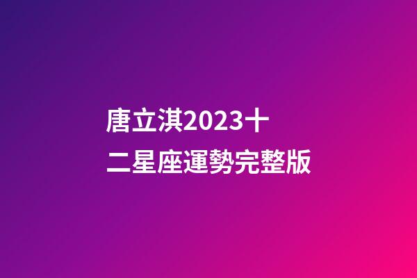 唐立淇2023十二星座運勢完整版-第1張-星座運勢-玄機派