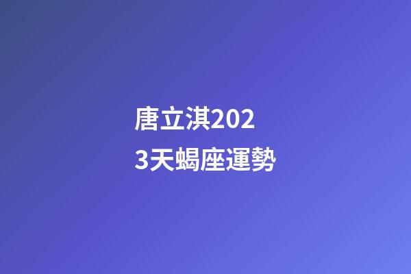 唐立淇2023天蝎座運勢-第1張-星座運勢-玄機派