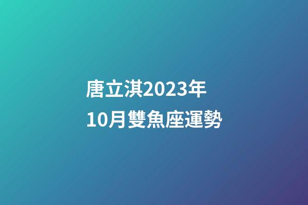 唐立淇2023年10月雙魚座運勢-第1張-星座運勢-玄機派