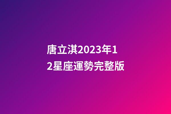 唐立淇2023年12星座運勢完整版-第1張-星座運勢-玄機派