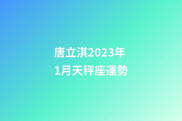 唐立淇2023年1月天秤座運勢-第1張-星座運勢-玄機派