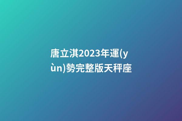 唐立淇2023年運(yùn)勢完整版天秤座-第1張-星座運(yùn)勢-玄機(jī)派
