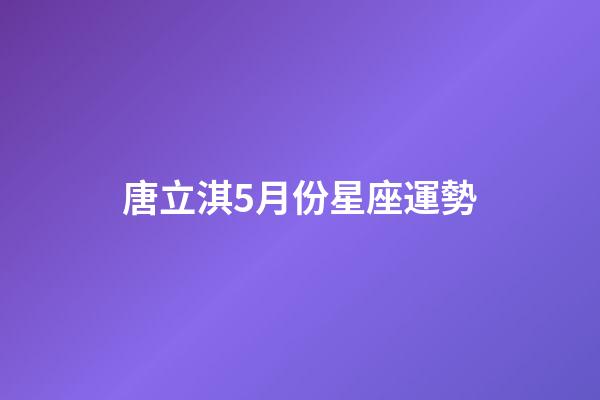唐立淇5月份星座運勢-第1張-星座運勢-玄機派