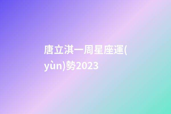 唐立淇一周星座運(yùn)勢2023-第1張-星座運(yùn)勢-玄機(jī)派