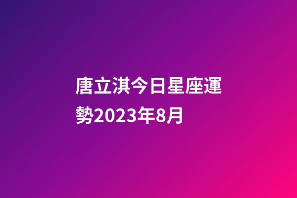 唐立淇今日星座運勢2023年8月-第1張-星座運勢-玄機派