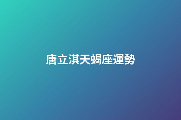 唐立淇天蝎座運勢-第1張-星座運勢-玄機派