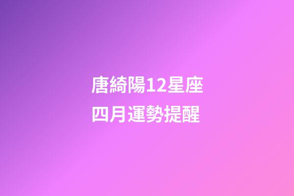 唐綺陽12星座四月運勢提醒-第1張-星座運勢-玄機派