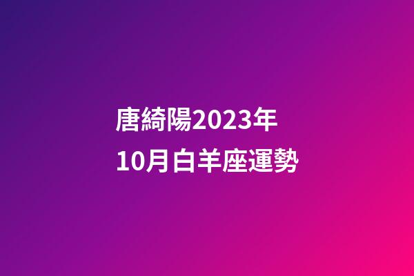 唐綺陽2023年10月白羊座運勢-第1張-星座運勢-玄機派