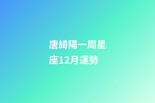 唐綺陽一周星座12月運勢-第1張-星座運勢-玄機派