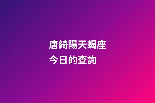 唐綺陽天蝎座今日的查詢-第1張-星座運勢-玄機派