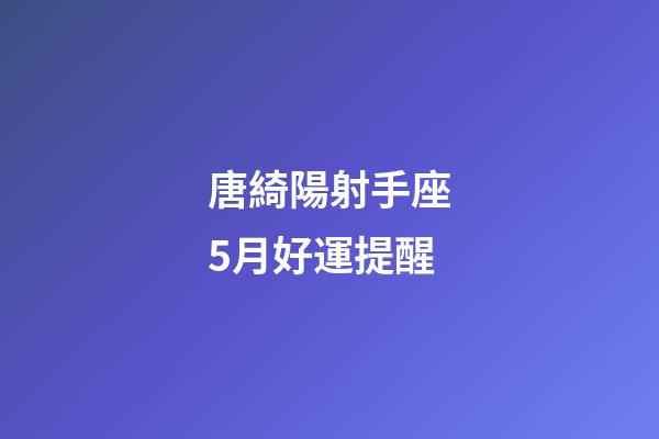 唐綺陽射手座5月好運提醒-第1張-星座運勢-玄機派