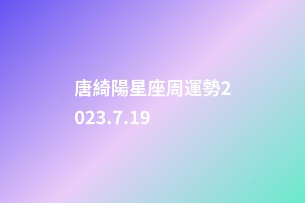唐綺陽星座周運勢2023.7.19-第1張-星座運勢-玄機派