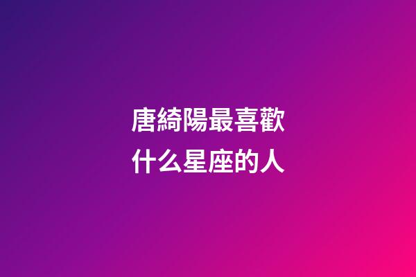 唐綺陽最喜歡什么星座的人-第1張-星座運勢-玄機派