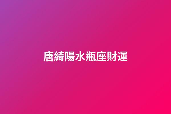 唐綺陽水瓶座財運-第1張-星座運勢-玄機派