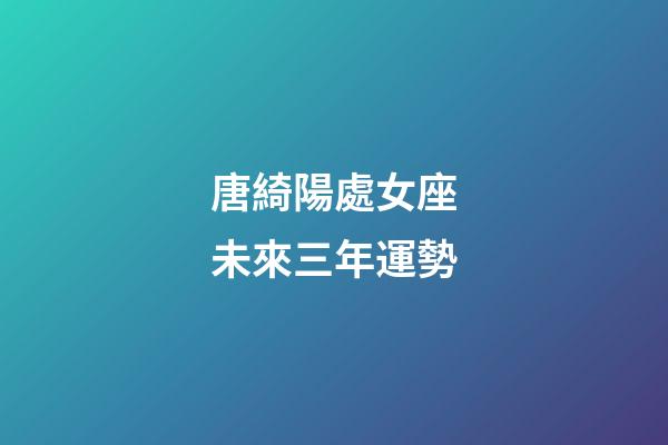 唐綺陽處女座未來三年運勢-第1張-星座運勢-玄機派