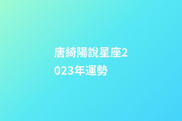 唐綺陽說星座2023年運勢-第1張-星座運勢-玄機派