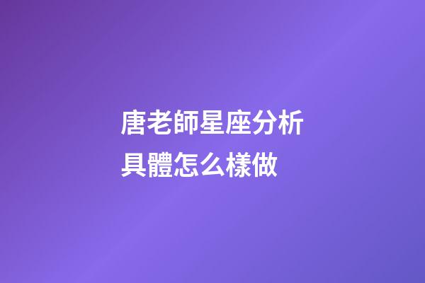 唐老師星座分析具體怎么樣做-第1張-星座運勢-玄機派