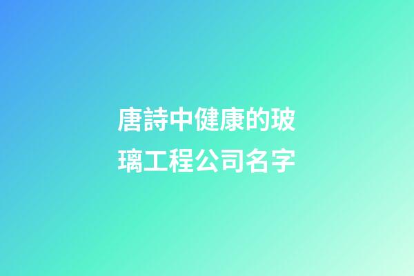 唐詩中健康的玻璃工程公司名字-第1張-公司起名-玄機派