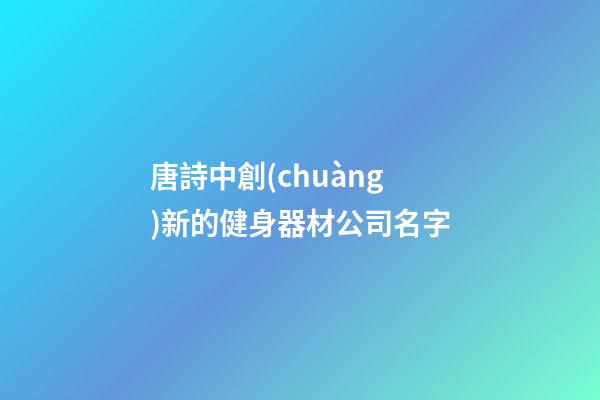 唐詩中創(chuàng)新的健身器材公司名字-第1張-公司起名-玄機(jī)派