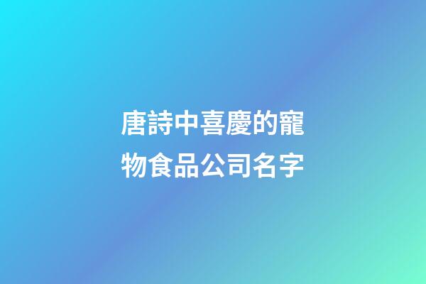 唐詩中喜慶的寵物食品公司名字-第1張-公司起名-玄機派