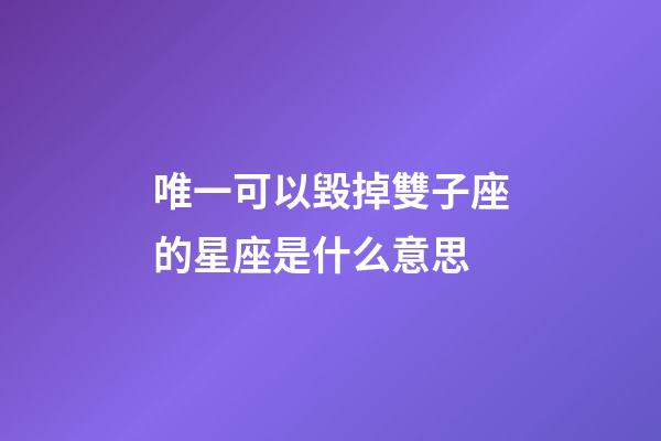 唯一可以毀掉雙子座的星座是什么意思-第1張-星座運勢-玄機派