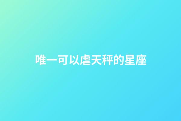 唯一可以虐天秤的星座-第1張-星座運勢-玄機派