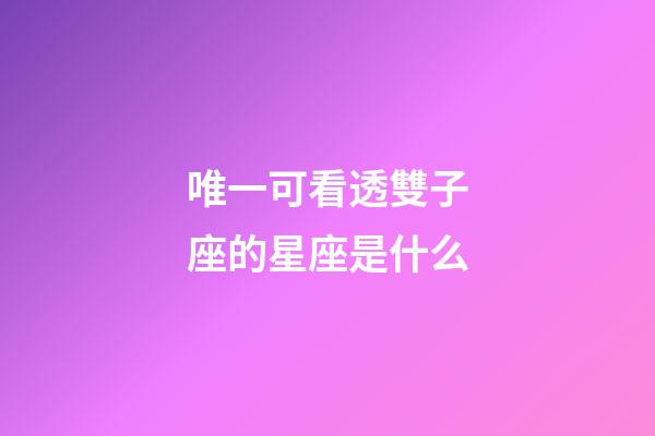 唯一可看透雙子座的星座是什么-第1張-星座運勢-玄機派