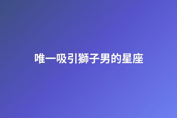 唯一吸引獅子男的星座-第1張-星座運勢-玄機派