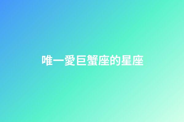 唯一愛巨蟹座的星座-第1張-星座運勢-玄機派